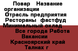 Повар › Название организации ­ Burger King › Отрасль предприятия ­ Рестораны, фастфуд › Минимальный оклад ­ 18 000 - Все города Работа » Вакансии   . Красноярский край,Талнах г.